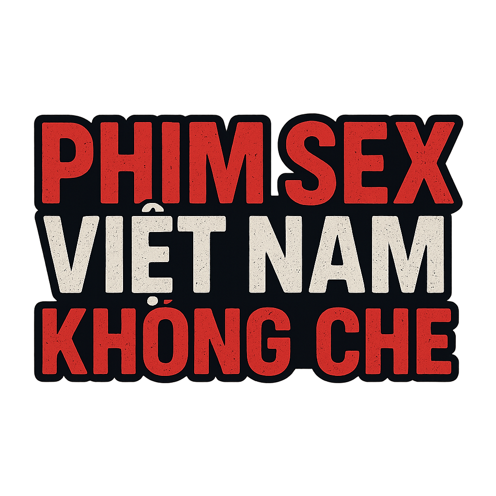 phim sex viet nam khong che